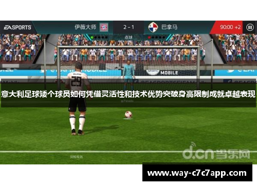 意大利足球矮个球员如何凭借灵活性和技术优势突破身高限制成就卓越表现 意大利足球矮个球员如何凭借灵活性和技术优势突破身高限制成就卓越表现