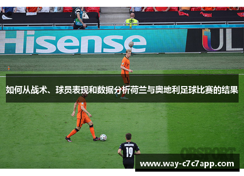 如何从战术、球员表现和数据分析荷兰与奥地利足球比赛的结果 如何从战术、球员表现和数据分析荷兰与奥地利足球比赛的结果
