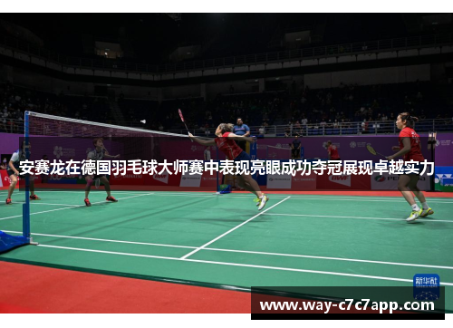 安赛龙在德国羽毛球大师赛中表现亮眼成功夺冠展现卓越实力 安赛龙在德国羽毛球大师赛中表现亮眼成功夺冠展现卓越实力