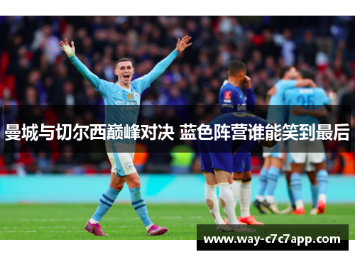 曼城与切尔西巅峰对决 蓝色阵营谁能笑到最后