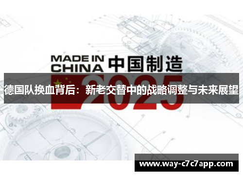 德国队换血背后:新老交替中的战略调整与未来展望 德国队换血背后:新老交替中的战略调整与未来展望