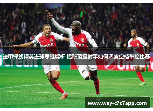 法甲锋线精英进球思维解析 揭秘顶级射手如何洞察空档掌控比赛