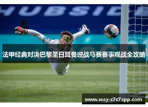 法甲经典对决巴黎圣日耳曼迎战马赛赛事观战全攻略 法甲经典对决巴黎圣日耳曼迎战马赛赛事观战全攻略
