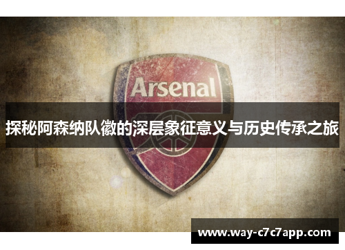 探秘阿森纳队徽的深层象征意义与历史传承之旅