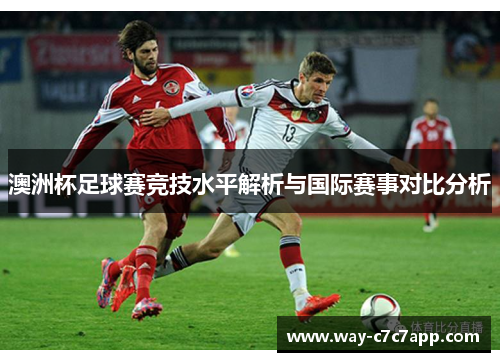 澳洲杯足球赛竞技水平解析与国际赛事对比分析