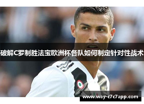 破解C罗制胜法宝欧洲杯各队如何制定针对性战术 破解C罗制胜法宝欧洲杯各队如何制定针对性战术