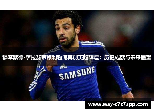 穆罕默德·萨拉赫带领利物浦再创英超辉煌：历史成就与未来展望