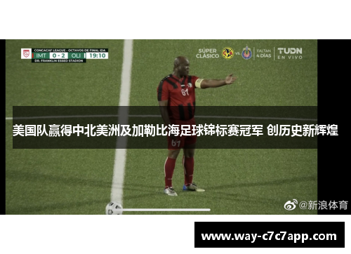 美国队赢得中北美洲及加勒比海足球锦标赛冠军 创历史新辉煌 美国队赢得中北美洲及加勒比海足球锦标赛冠军 创历史新辉煌