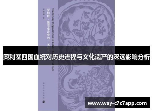 奥利塞四国血统对历史进程与文化遗产的深远影响分析 奥利塞四国血统对历史进程与文化遗产的深远影响分析