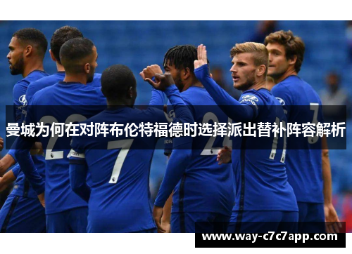 曼城为何在对阵布伦特福德时选择派出替补阵容解析