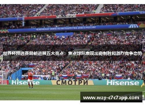 世界杯预选赛最新进展五大亮点：焦点球队表现出奇制胜和激烈竞争态势