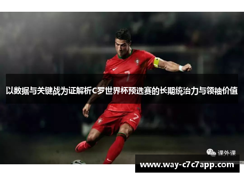 以数据与关键战为证解析C罗世界杯预选赛的长期统治力与领袖价值