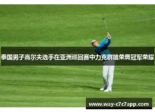 泰国男子高尔夫选手在亚洲巡回赛中力克群雄荣膺冠军荣耀