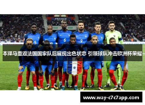 本泽马重返法国国家队后展现出色状态 引领球队冲击欧洲杯荣耀 本泽马重返法国国家队后展现出色状态 引领球队冲击欧洲杯荣耀