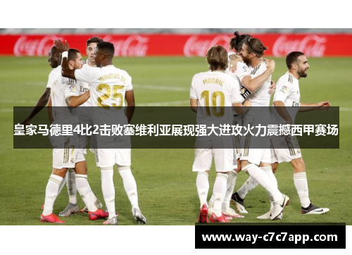 皇家马德里4比2击败塞维利亚展现强大进攻火力震撼西甲赛场