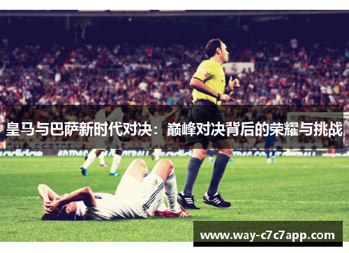 皇马与巴萨新时代对决：巅峰对决背后的荣耀与挑战