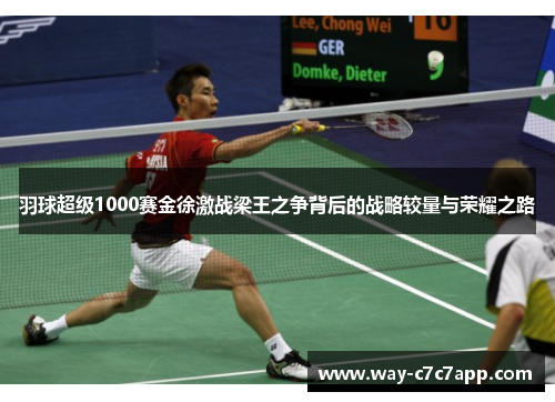 羽球超级1000赛金徐激战梁王之争背后的战略较量与荣耀之路