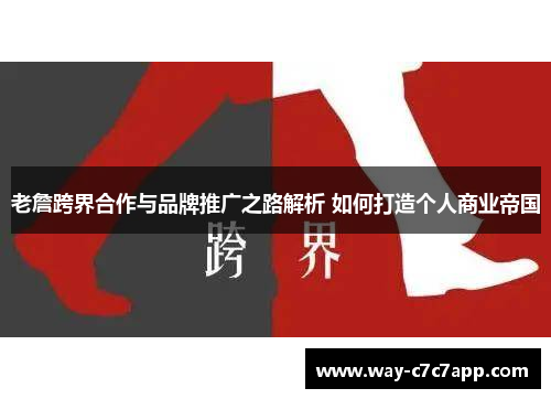 老詹跨界合作与品牌推广之路解析 如何打造个人商业帝国