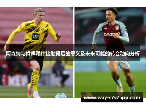 阿森纳与哲凯赖什接触背后的意义及未来可能的转会动向分析 阿森纳与哲凯赖什接触背后的意义及未来可能的转会动向分析